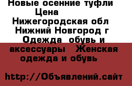Новые осенние туфли › Цена ­ 1 800 - Нижегородская обл., Нижний Новгород г. Одежда, обувь и аксессуары » Женская одежда и обувь   